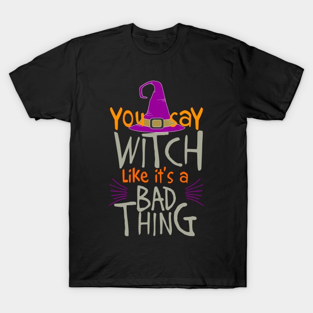 You Say Witch Like It's A Bad Thing! Halloween T-Shirt by PeppermintClover